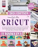 Cricut: 11 Books in 1 - The Ultimate Step-By-Step Guide to Mastering Cricut with Tips, Hacks &...