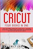 CRICUT: Four Books In One: Cricut For Beginners, Design Space and Project Ideas + Accessories And...